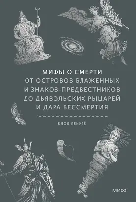 Мифы о смерти. От островов блаженных и знаков-предвестников до дьявольских рыцарей и дара бессмертия