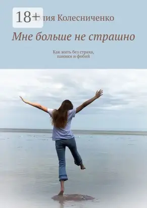 Мне больше не страшно. Как жить без страха, паники и фобий