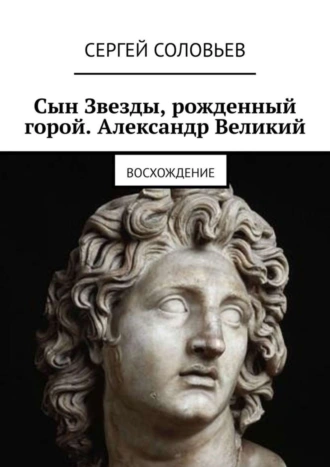 Сын Звезды, рожденный горой. Александр Великий. Восхождение