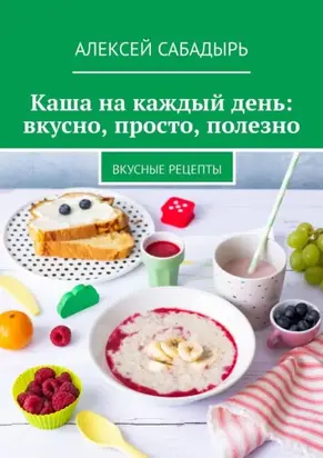 Каша на каждый день: вкусно, просто, полезно. Вкусные рецепты