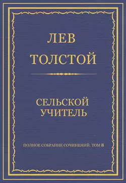 Полное собрание сочинений. Том 8. Педагогические статьи 1860–1863 гг. Сельский учитель