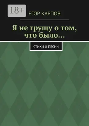 Я не грущу о том, что было… Стихи и песни