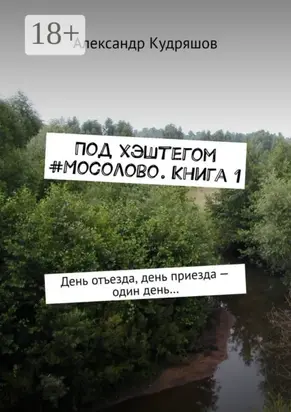 Под хэштегом #Мосолово. Книга 1. День отъезда, день приезда – один день…