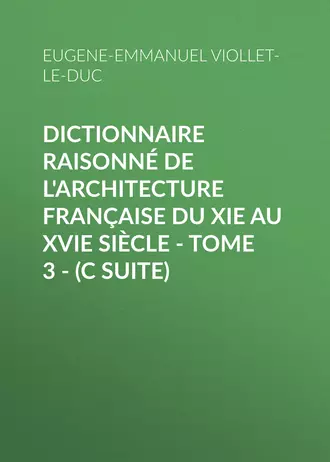 Dictionnaire raisonné de l'architecture française du XIe au XVIe siècle – Tome 3 – (C suite)