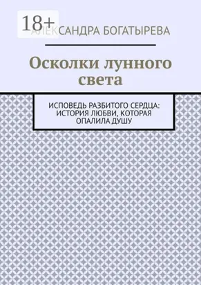 Осколки лунного света. Исповедь разбитого сердца: история любви, которая опалила душу