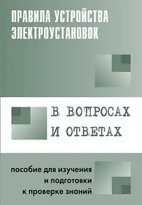 Правила устройства электроустановок в вопросах и ответах. Пособие для изучения и подготовки к проверке знаний
