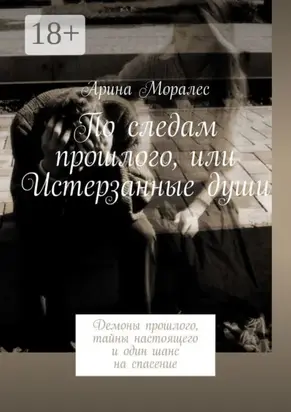По следам прошлого, или Истерзанные души. Демоны прошлого, тайны настоящего и один шанс на спасение
