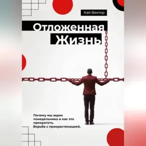 Отложенная жизнь. Почему мы ждем понедельника и как это прекратить. Борьба с прокрастинацией.