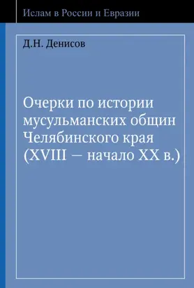 Очерки по истории мусульманских общин Челябинского края (XVIII – начало ХХ в.)