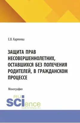 Защита прав несовершеннолетних, оставшихся без попечения родителей, в гражданском процессе. (Аспирантура, Бакалавриат, Магистратура). Монография.