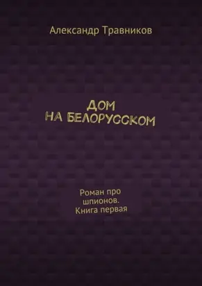 Дом на Белорусском. Роман про шпионов. Книга первая