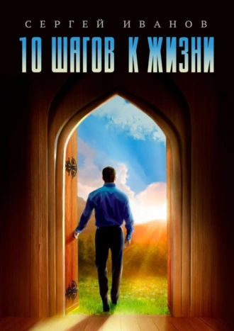 10 шагов к жизни. От зависимости к свободе