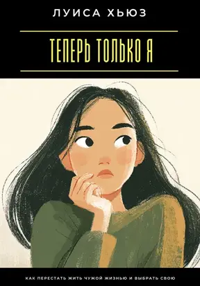 Теперь только я. Как перестать жить чужой жизнью и выбрать свою