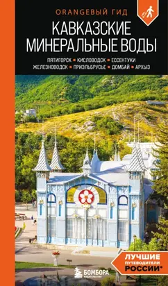 Кавказские Минеральные Воды: Пятигорск, Кисловодск, Ессентуки, Железноводск, Приэльбрусье, Домбай, Архыз. Путеводитель