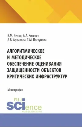 Алгоритмическое и методическое обеспечение оценивания защищенности объектов критических информационных инфраструктур. (Аспирантура, Магистратура). Монография.