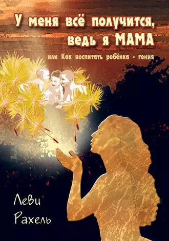 У меня все получится, ведь я мама. 99 полезных советов