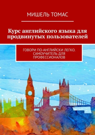 Курс английского языка для продвинутых пользователей. Говори по-английски легко. Самоучитель для профессионалов