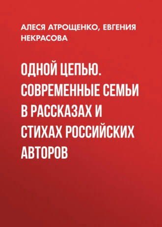 Одной цепью. Современные семьи в рассказах и стихах российских авторов