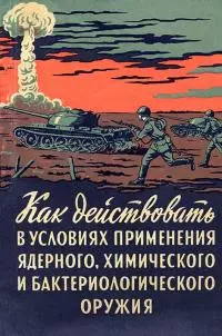 Как действовать в условиях применения ядерного, химического и бактериологического оружия [Пособие солдату и матросу]