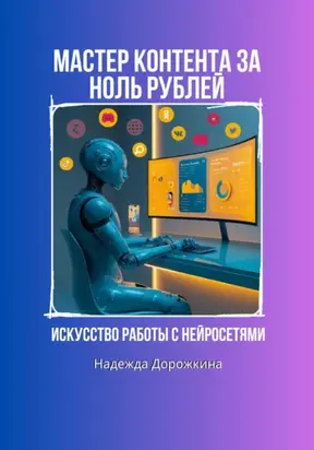 Искусство работы с нейросетями. Мастер контента за ноль рублей