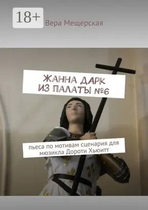 Жанна д'Арк из палаты №6. Пьеса по мотивам сценария для мюзикла Дороти Хьюитт