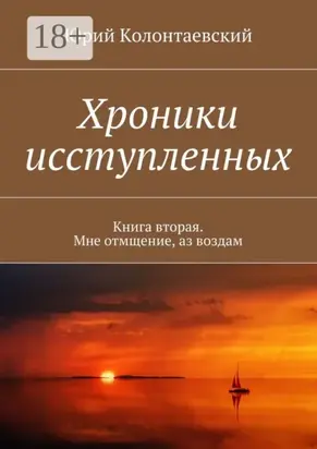 Хроники исступленных. Книга вторая. Мне отмщение, аз воздам