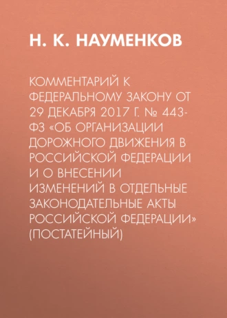 Комментарий к Федеральному закону от 29 декабря 2017 г. № 443-ФЗ «Об организации дорожного движения в Российской Федерации и о внесении изменений в отдельные законодательные акты Российской Федерации» (постатейный)