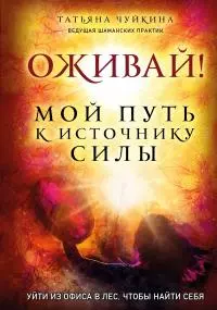 Оживай! Мой путь к источнику силы. Уйти из офиса в лес, чтобы найти себя