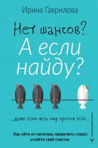 Нет шансов? А если найду? [Как уйти от негатива, приручить стресс и найти своё счастье]