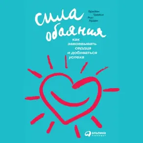 Сила обаяния: Как завоевывать сердца и добиваться успеха