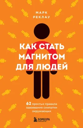 Как стать магнитом для людей. 62 простых правила завоевания симпатии окружающих
