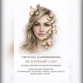 НЕ ИЗМЕНЯЙ СЕБЕ. кодекс притягательной женщины.