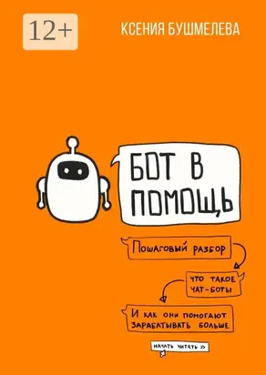 Бот в помощь. Книга-практикум по созданию чат-ботов и автоматизации бизнеса