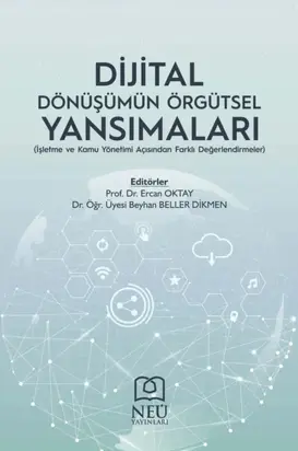DİJİTAL DÖNÜŞÜMÜN ÖRGÜTSEL YANSIMALARI (İŞLETME VE KAMU YÖNETİMİ AÇISINDAN FARKLI DEĞERLENDİRMELER)