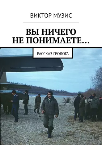 ВЫ НИЧЕГО НЕ ПОНИМАЕТЕ… Рассказ геолога