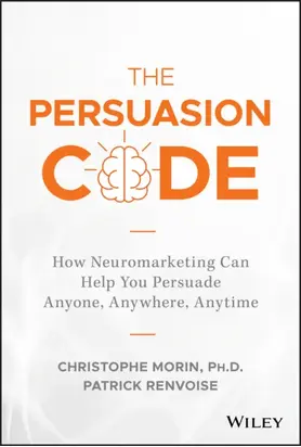 The Persuasion Code. How Neuromarketing Can Help You Persuade Anyone, Anywhere, Anytime
