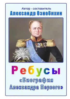 Ребусы «Биография Александра Первого». Биография императора Александра Первого в ребусах и ответах