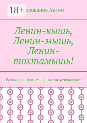 Ленин-кышь, Ленин-мышь, Ленин-тохтамышь! Рассказы о «самом человечном человеке»