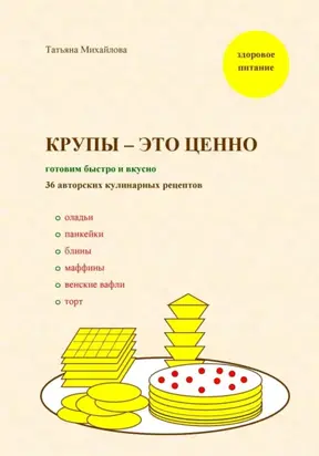 Крупы – это ценно: готовим быстро и вкусно, 36 авторских кулинарных рецептов