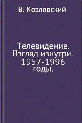 Телевидение. Взгляд изнутри. 1957–1996 годы