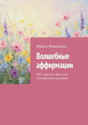 Волшебные аффирмации. 500 чудесных фраз для самопрограммирования