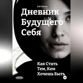 Дневник будущего себя: Как стать тем, кем хочешь быть. Как стать лучшей версией себя.