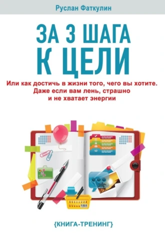 За 3 шага к цели. Или как достичь в жизни того, чего вы хотите. Даже если вам лень, страшно и не хватает энергии