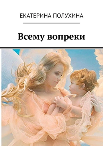 Всему вопреки. Сила духа материнства