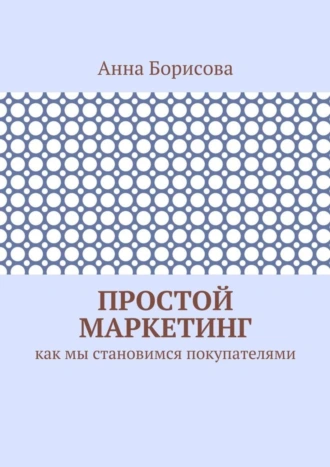 Простой маркетинг. Как мы становимся покупателями