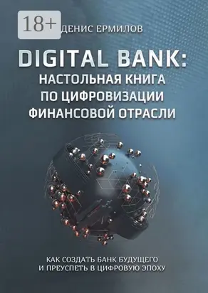 Digital bank: настольная книга по цифровизации финансовой отрасли. Как создать банк будущего и преуспеть в цифровую эпоху