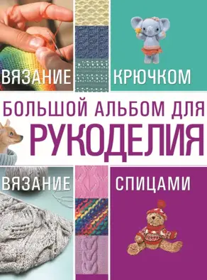 Большой альбом для рукоделия. Вязание крючком. Вязание спицами