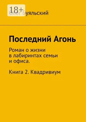 Последний Агонь. Роман о жизни в лабиринтах семьи и офиса. Книга 2. Квадривиум