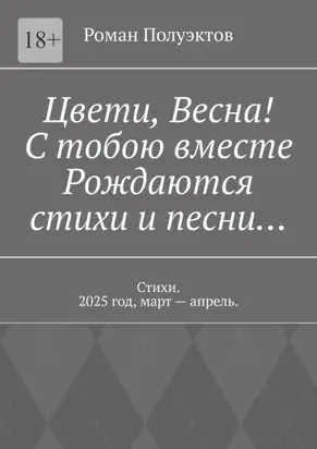 Цвети, весна! С тобою вместе рождаются стихи и песни… Стихи. 2025 год, март – апрель.