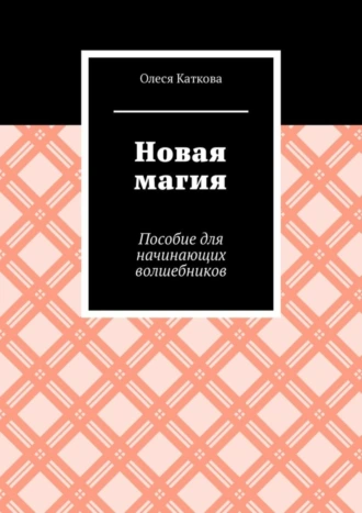 Новая магия. Пособие для начинающих волшебников